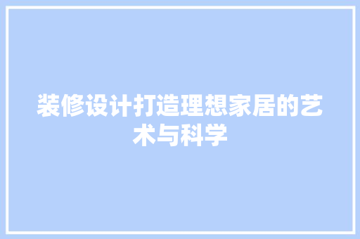装修设计打造理想家居的艺术与科学