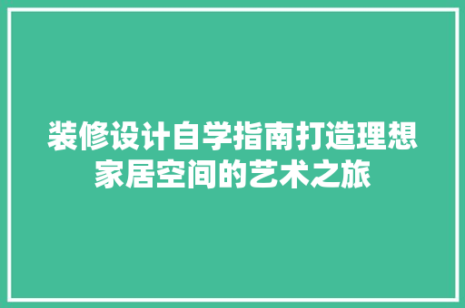 装修设计自学指南打造理想家居空间的艺术之旅