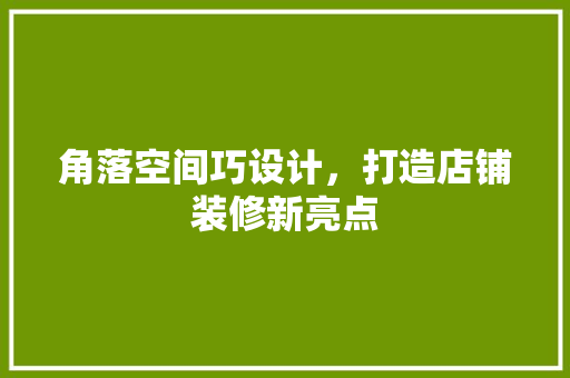 角落空间巧设计，打造店铺装修新亮点