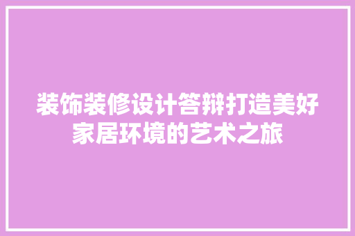 装饰装修设计答辩打造美好家居环境的艺术之旅