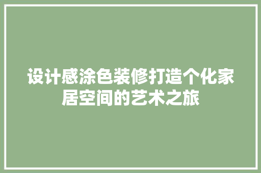 设计感涂色装修打造个化家居空间的艺术之旅