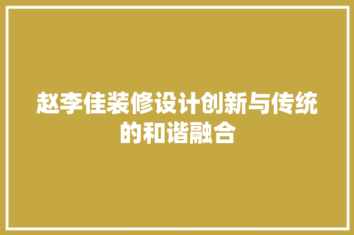 赵李佳装修设计创新与传统的和谐融合