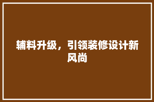 辅料升级，引领装修设计新风尚 复合门