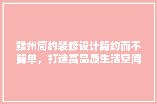 赣州简约装修设计简约而不简单，打造高品质生活空间