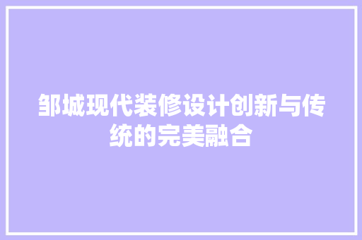 邹城现代装修设计创新与传统的完美融合
