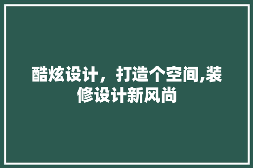 酷炫设计，打造个空间,装修设计新风尚