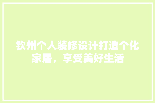 钦州个人装修设计打造个化家居，享受美好生活