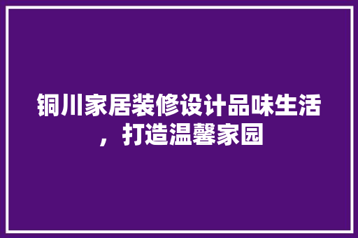 铜川家居装修设计品味生活，打造温馨家园