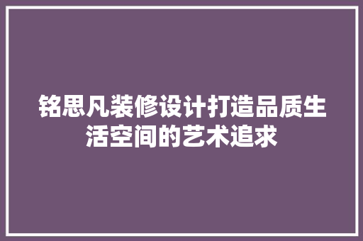 铭思凡装修设计打造品质生活空间的艺术追求
