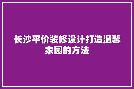 长沙平价装修设计打造温馨家园的方法 实木门