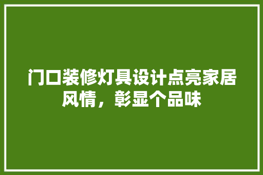 门口装修灯具设计点亮家居风情，彰显个品味