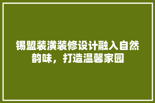 锡盟装潢装修设计融入自然韵味，打造温馨家园