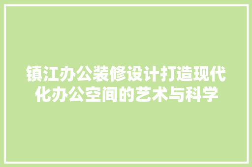 镇江办公装修设计打造现代化办公空间的艺术与科学