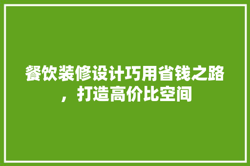 餐饮装修设计巧用省钱之路，打造高价比空间