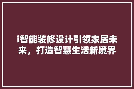 i智能装修设计引领家居未来，打造智慧生活新境界