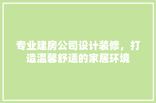专业建房公司设计装修，打造温馨舒适的家居环境