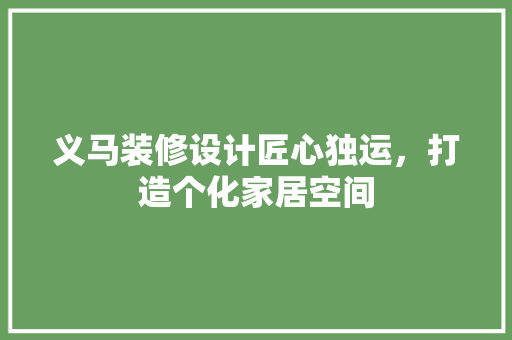 义马装修设计匠心独运，打造个化家居空间