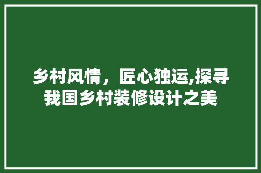 乡村风情，匠心独运,探寻我国乡村装修设计之美