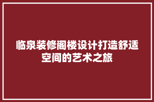 临泉装修阁楼设计打造舒适空间的艺术之旅