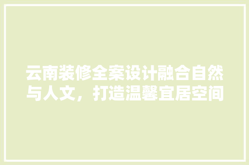 云南装修全案设计融合自然与人文，打造温馨宜居空间