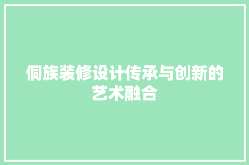 侗族装修设计传承与创新的艺术融合 复合门