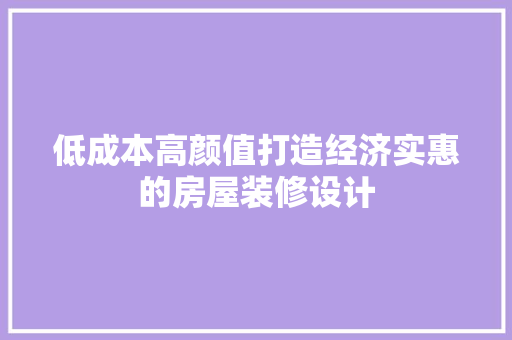 低成本高颜值打造经济实惠的房屋装修设计