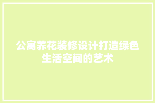 公寓养花装修设计打造绿色生活空间的艺术