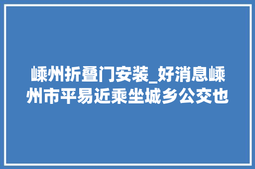 嵊州折叠门安装_好消息嵊州市平易近乘坐城乡公交也可享受优惠政策啦 推拉门