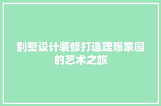 别墅设计装修打造理想家园的艺术之旅