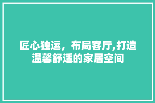 匠心独运，布局客厅,打造温馨舒适的家居空间 铝合金门