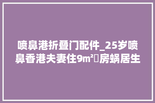 喷鼻港折叠门配件_25岁喷鼻香港夫妻住9㎡劏房蜗居生活逼仄却甜蜜网友祝福他们 防火门