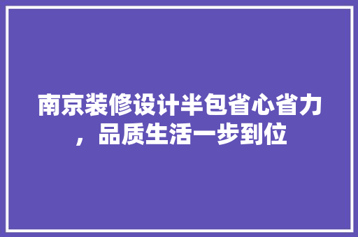 南京装修设计半包省心省力，品质生活一步到位