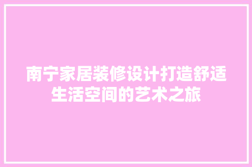 南宁家居装修设计打造舒适生活空间的艺术之旅 复合门