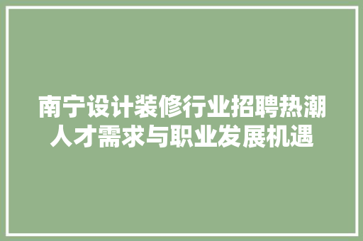 南宁设计装修行业招聘热潮人才需求与职业发展机遇