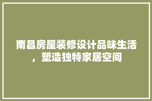 南昌房屋装修设计品味生活，塑造独特家居空间