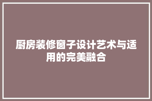 厨房装修窗子设计艺术与适用的完美融合