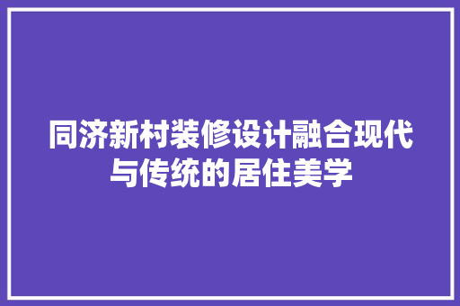 同济新村装修设计融合现代与传统的居住美学