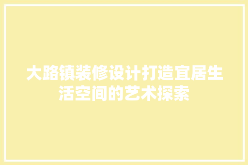 大路镇装修设计打造宜居生活空间的艺术探索 铝合金门