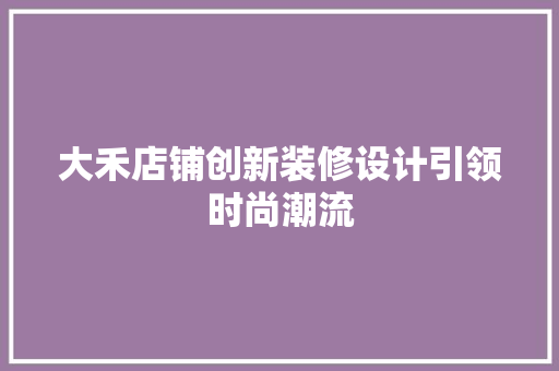 大禾店铺创新装修设计引领时尚潮流