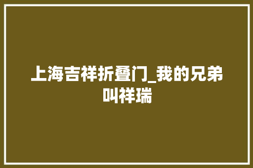 上海吉祥折叠门_我的兄弟叫祥瑞
