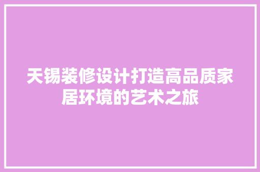 天锡装修设计打造高品质家居环境的艺术之旅