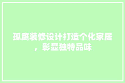 孤鹰装修设计打造个化家居，彰显独特品味