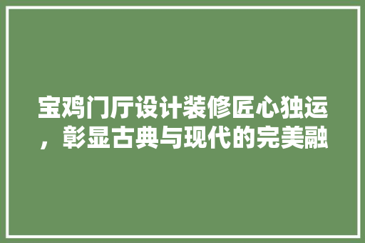 宝鸡门厅设计装修匠心独运，彰显古典与现代的完美融合