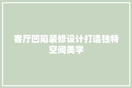 客厅凹陷装修设计打造独特空间美学