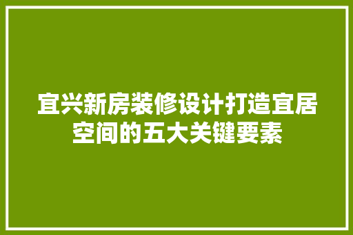 宜兴新房装修设计打造宜居空间的五大关键要素