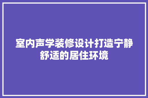 室内声学装修设计打造宁静舒适的居住环境
