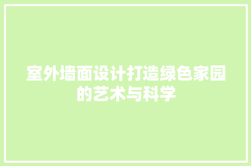 室外墙面设计打造绿色家园的艺术与科学