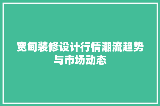 宽甸装修设计行情潮流趋势与市场动态