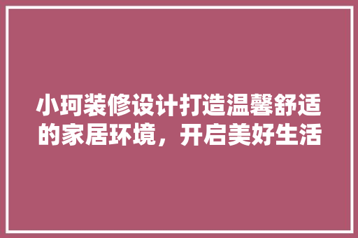 小珂装修设计打造温馨舒适的家居环境，开启美好生活新篇章