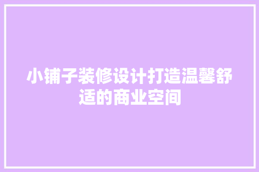 小铺子装修设计打造温馨舒适的商业空间